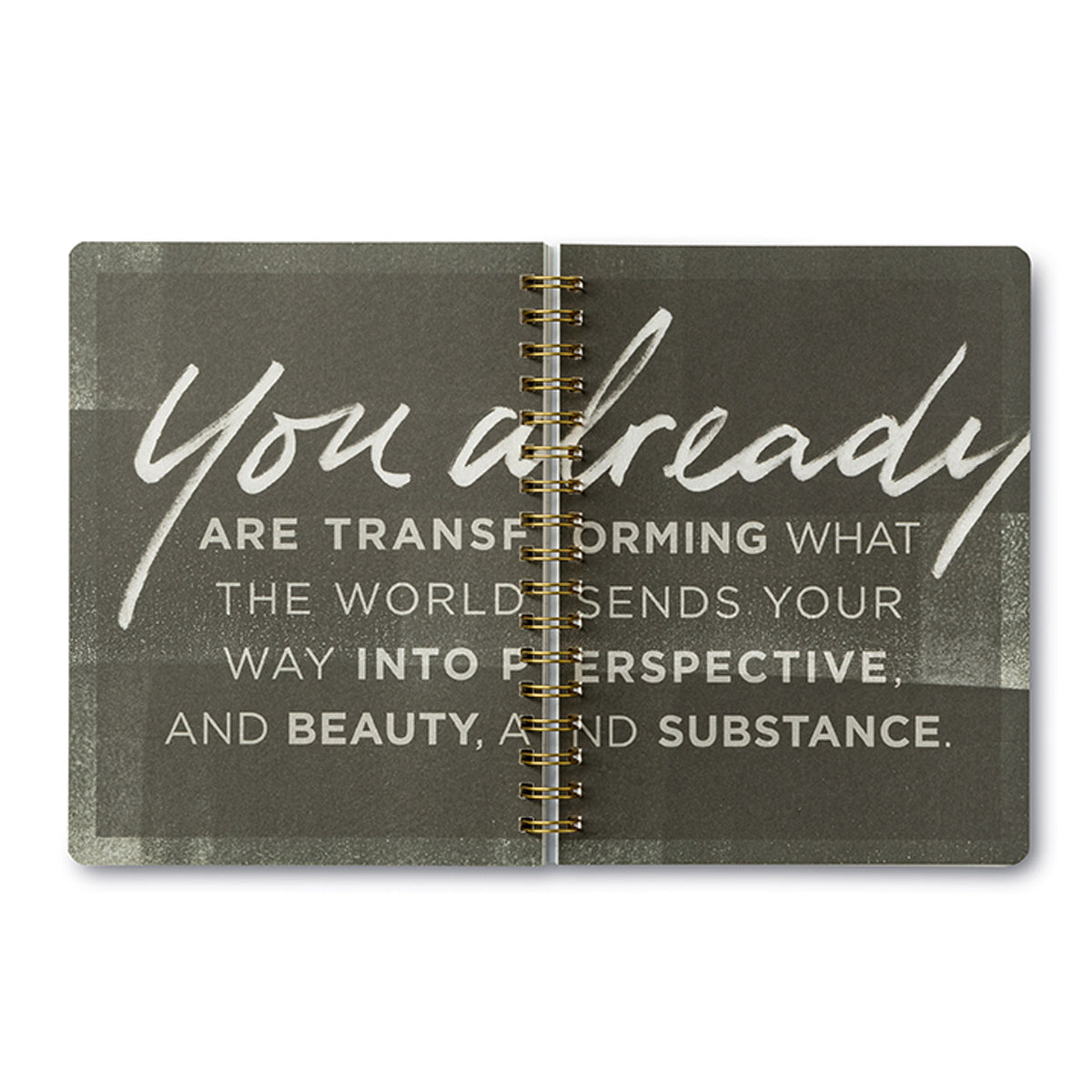 "You already are transforming what the world sends your way into perspective, and beauty, and substance."
