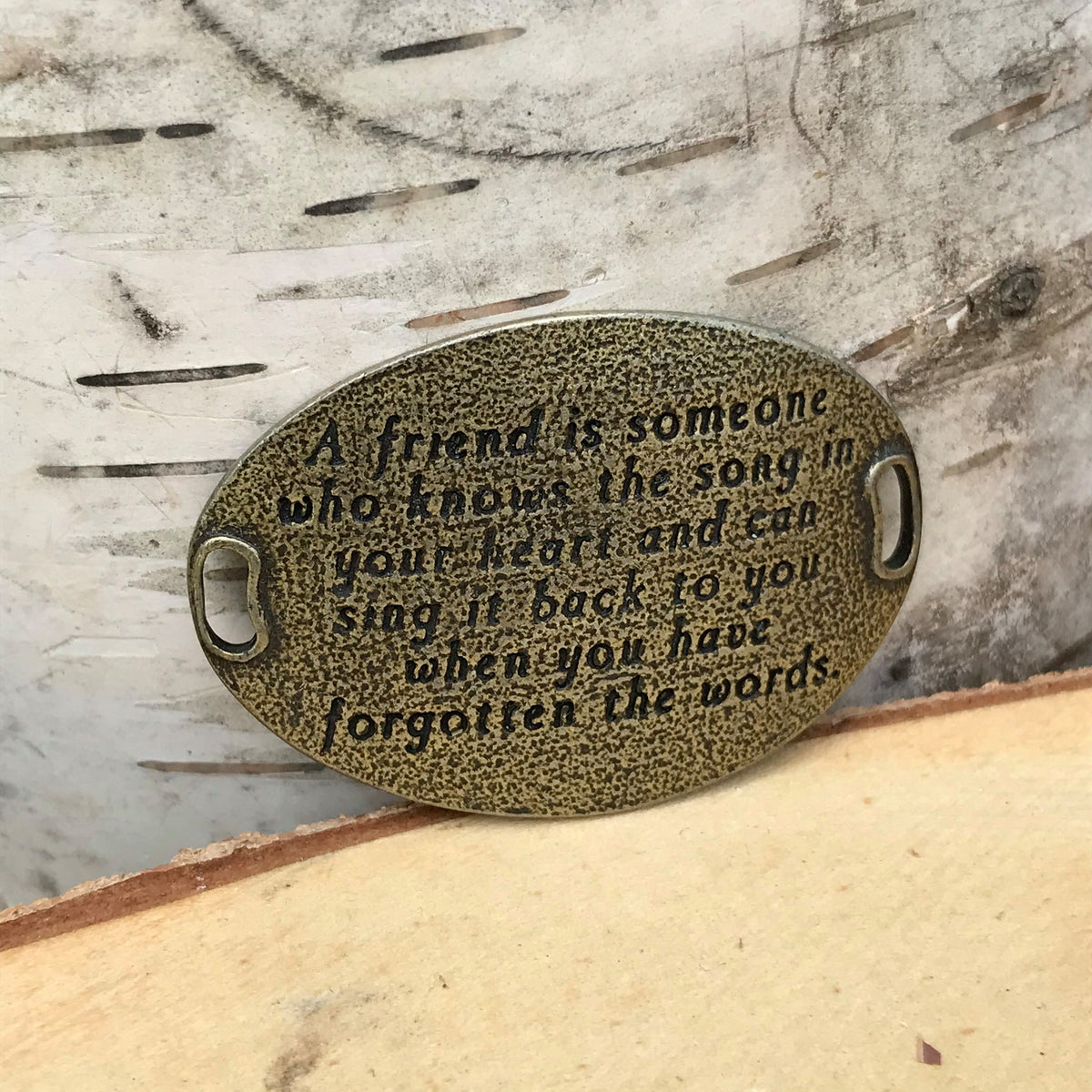 "A friend is someone who knows the song in your heart and can sing it back to you when you have forgotten the words." (brass)