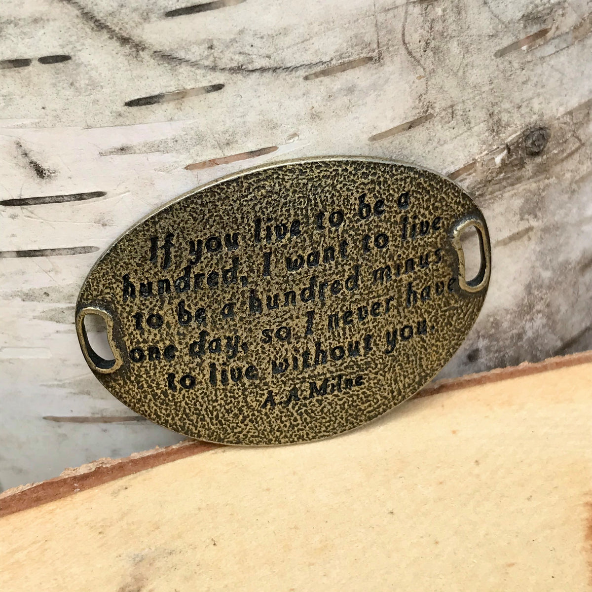 "If you live to be a hundred, I want to live to be a hundred minus one day, so I never have to live without you." -A.A. Milne (brass)