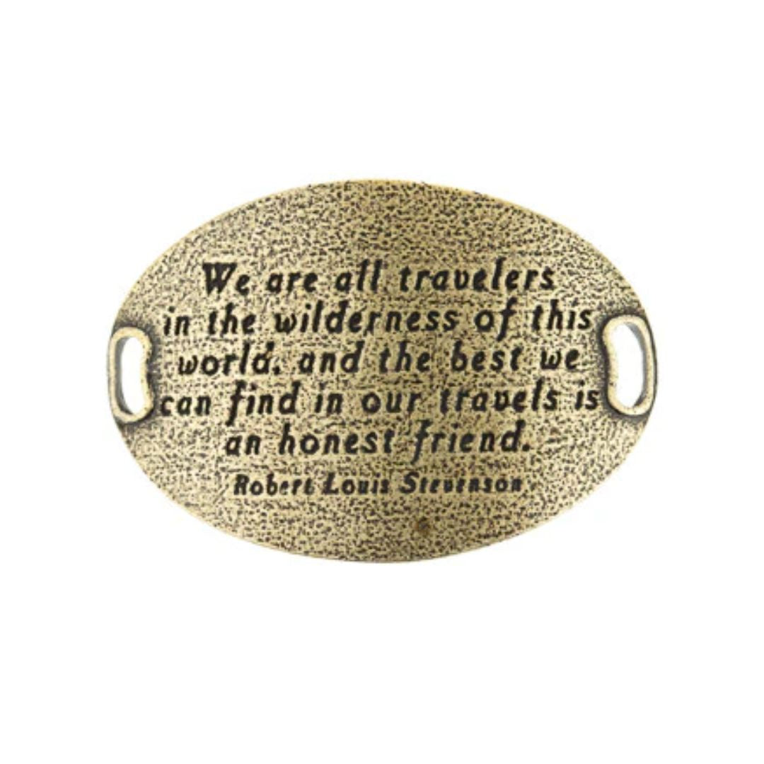 "We are all travelers in the wilderness of this world, and the best we can find in our travels is an honest friend." -Robert Louis Stevenson (brass)