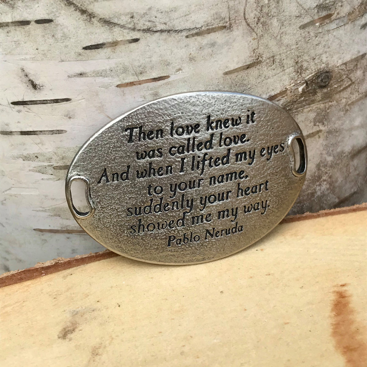 Oval shaped, antique silver finish Lenny & Eva bracelet sentiment that reads, "Then love knew it was called love. And when I lifted my eyes to your name, suddenly your heart showed me my way." Quote by Pablo Neruda.